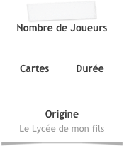 Nombre de Joueurs 


Cartes         Durée



Origine
Le Lycée de mon fils