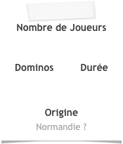 Nombre de Joueurs 


Dominos         Durée



Origine
Normandie ?